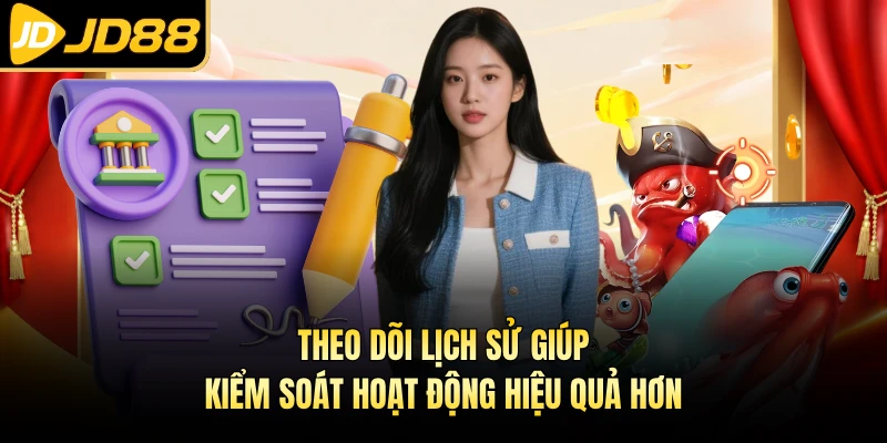 Theo dõi lịch sử giúp kiểm soát hoạt động hiệu quả hơn